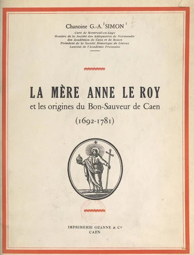 La Mère Anne Le Roy et les origines du Bon-Sauveur de Caen, 1692-1781 - Georges-Abel Simon - FeniXX réédition numérique