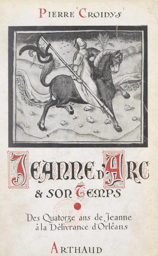 Jeanne d'Arc et son temps, jour par jour, avec la grande Lorraine, à travers la France du XVe siècle ressuscitée (1). Des quatorze ans de Jeanne d'Arc à la délivrance d'Orléans - Pierre Croidys - FeniXX réédition numérique