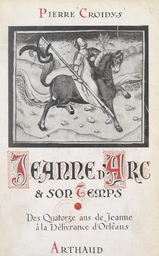 Jeanne d'Arc et son temps, jour par jour, avec la grande Lorraine, à travers la France du XVe siècle ressuscitée (1). Des quatorze ans de Jeanne d'Arc à la délivrance d'Orléans