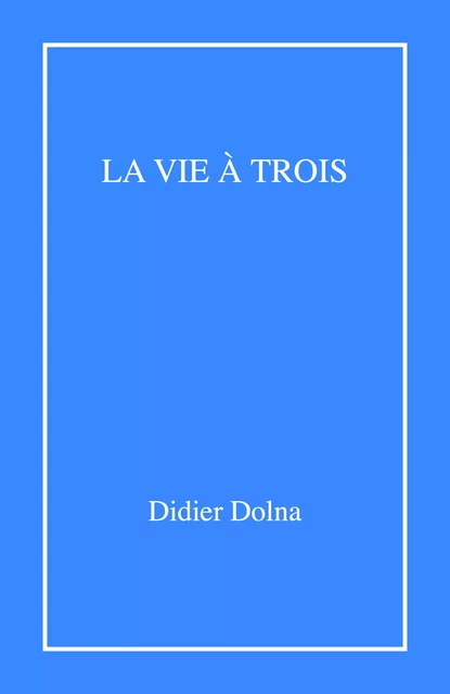 La Vie à trois - Didier Dolna - Librinova