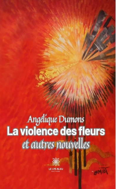 La violence des fleurs et autres nouvelles - Angélique Dumons - Le Lys Bleu Éditions