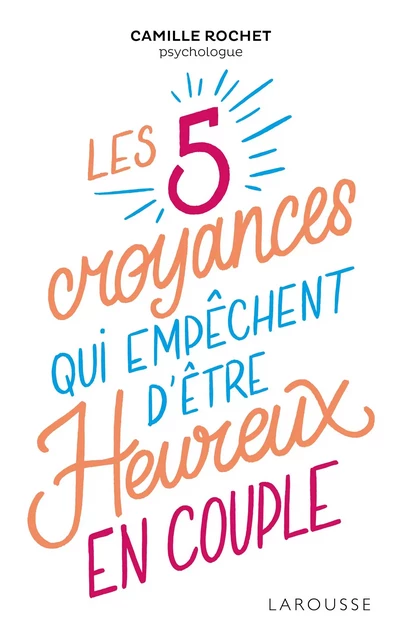 Les 5 croyances qui empêchent d'être heureux en couple - Camille Rochet - Larousse