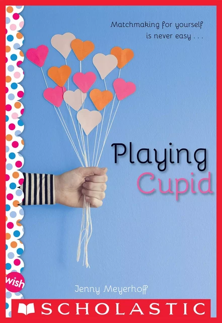 Playing Cupid: A Wish Novel - Jenny Meyerhoff - Scholastic Inc.