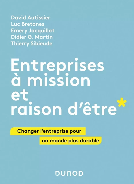 Entreprises à mission et raison d'être - David AUTISSIER, Luc Bretones, Emery Jacquillat, Thierry Sibieude, Didier G. Martin - Dunod