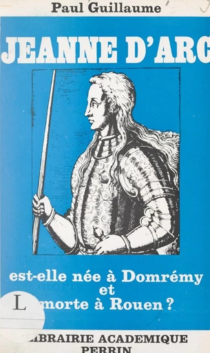 Jeanne d'Arc est-elle née à Domrémy et morte à Rouen ? - Paul Guillaume - FeniXX réédition numérique