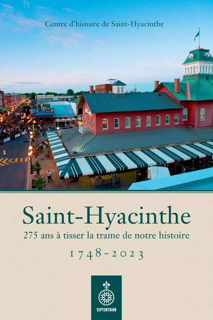 Saint-Hyacinthe, 1748-2023 -  Centre d'histoire de Saint-Hyacinthe - Éditions du Septentrion