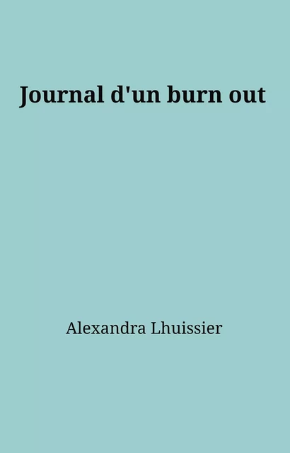 Journal d'un burn out - Alexandra Lhuissier - Librinova