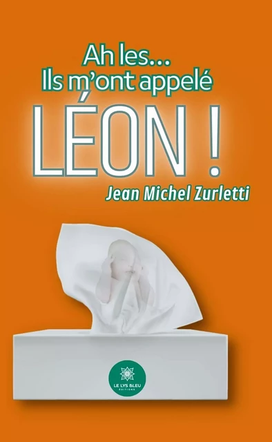 Ah les… Ils m’ont appelé Léon ! - Jean Michel Zurletti - Le Lys Bleu Éditions