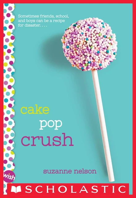 Cake Pop Crush: A Wish Novel - Suzanne Nelson - Scholastic Inc.