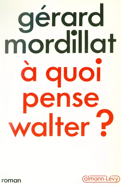 A quoi pense Walter ? - Gérard Mordillat - Calmann-Lévy