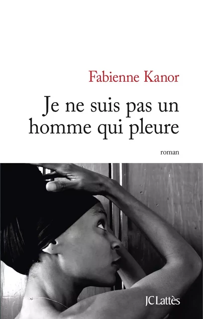 Je ne suis pas un homme qui pleure - Fabienne Kanor - JC Lattès