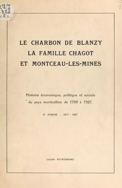 Le charbon de Blanzy, la famille Chagot et Montceau-les-Mines : histoire économique, politique et sociale du pays montcellien, de 1769 à 1927 (2). 1877-1927 - Lucien Peyronnard - FeniXX réédition numérique