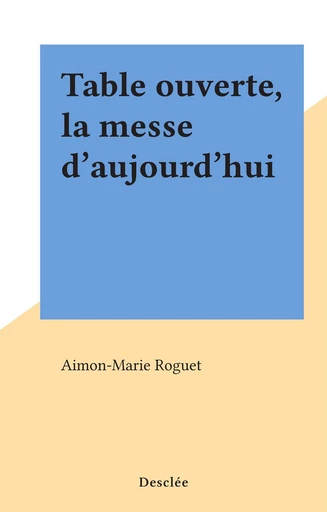 Table ouverte, la messe d'aujourd'hui - Aimon-Marie Roguet - FeniXX réédition numérique