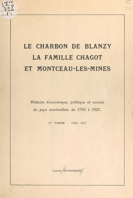 Le charbon de Blanzy, la famille Chagot et Montceau-les-Mines : histoire économique, politique et sociale du pays montcellien de 1769 à 1927 (1). 1769-1877 - Lucien Peyronnard - FeniXX réédition numérique