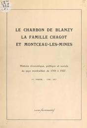 Le charbon de Blanzy, la famille Chagot et Montceau-les-Mines : histoire économique, politique et sociale du pays montcellien de 1769 à 1927 (1). 1769-1877