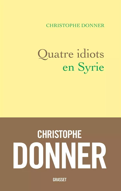 Quatre idiots en Syrie - Christophe Donner - Grasset