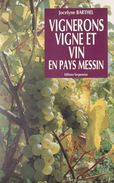 Vignerons, vigne et vin en Pays messin - Jocelyne Barthel - FeniXX réédition numérique