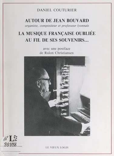 Autour de Jean Bouvard, organiste, compositeur et professeur lyonnais : la musique française oubliée, au fil de ses souvenirs... - Daniel Couturier - FeniXX réédition numérique