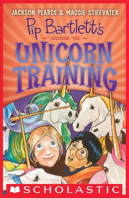 Pip Bartlett's Guide to Unicorn Training (Pip Bartlett #2) - Maggie Stiefvater, Jackson Pearce - Scholastic Inc.