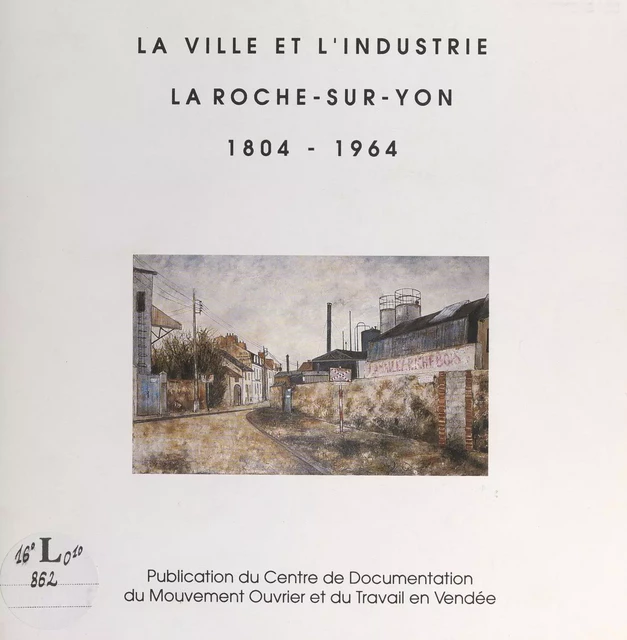 La ville et l'industrie : La Roche-sur-Yon, 1804-1964 -  Centre de documentation du mouvement ouvrier et du travail en Vendée - FeniXX réédition numérique