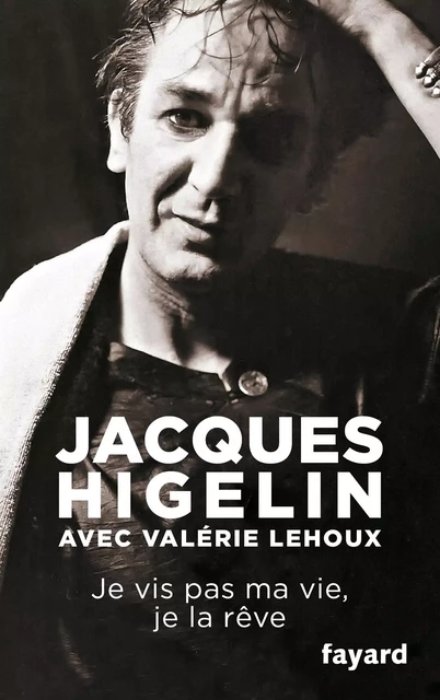 Je vis pas ma vie, je la rêve - Jacques Higelin, Valérie Lehoux - Fayard