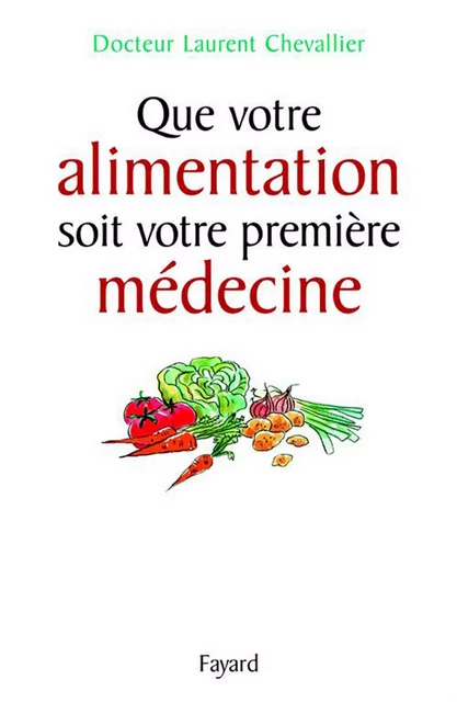 Que votre alimentation soit votre première médecine - Laurent Chevallier - Fayard