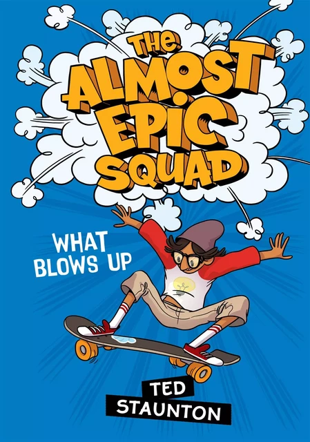 The Almost Epic Squad: What Blows Up - Ted Staunton - Scholastic Canada Ltd