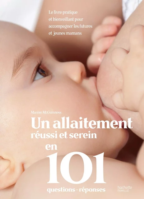 Un allaitement réussi et serein en 101 questions - réponses - Marion Mcguinness - Hachette Pratique