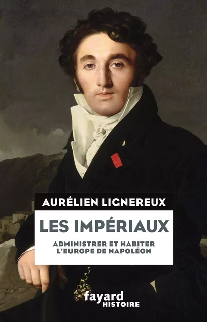 Les Impériaux, de l'Europe napoléonienne à la France post-impériale - Aurélien Lignereux - Fayard