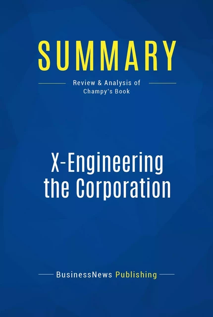 Summary: X-Engineering the Corporation - BusinessNews Publishing - Must Read Summaries