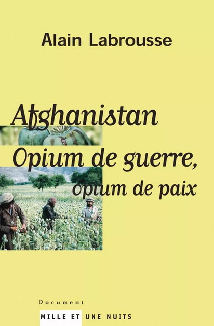 Afghanistan, opium de guerre, opium de paix - Alain Labrousse - Fayard/Mille et une nuits