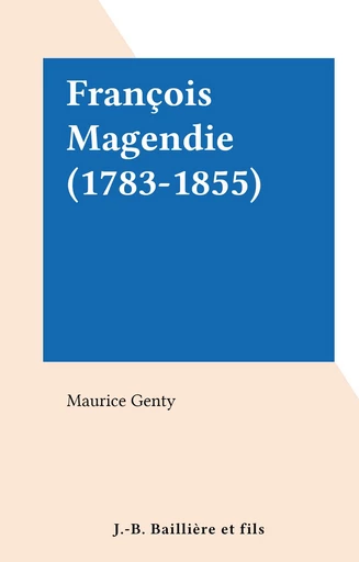 François Magendie (1783-1855) - Maurice Genty - FeniXX réédition numérique