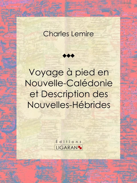 Voyage à pied en Nouvelle-Calédonie et Description des Nouvelles-Hébrides - Charles Lemire,  Ligaran - Ligaran