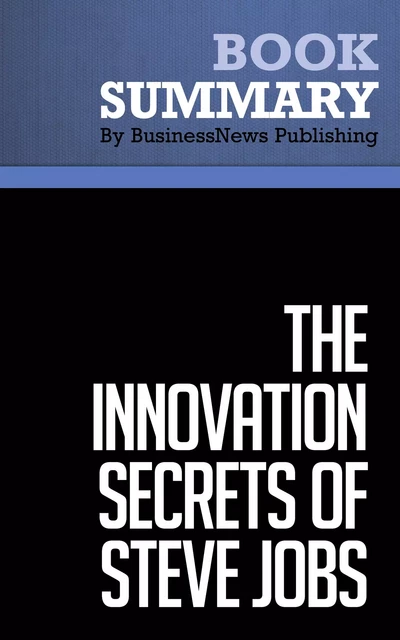 Summary: The Innovation Secrets of Steve Jobs - Carmine Gallo - BusinessNews Publishing - Must Read Summaries