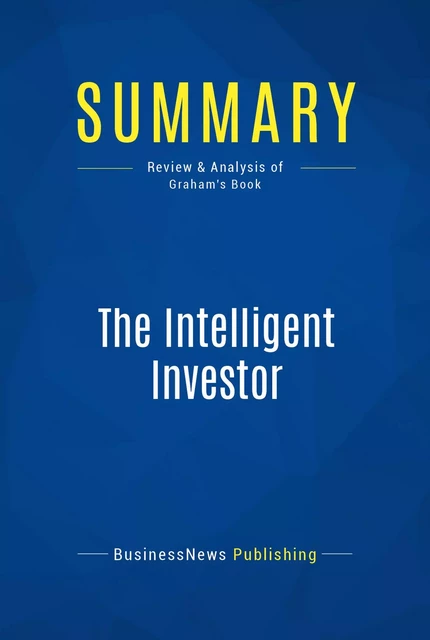 Summary: The Intelligent Investor - Benjamin Graham - BusinessNews Publishing - Must Read Summaries