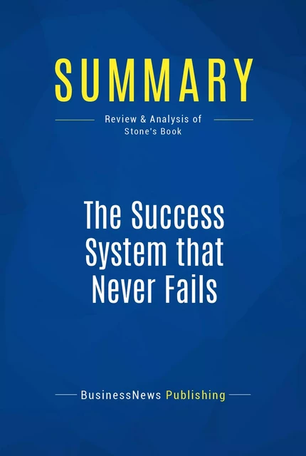 Summary: The Success System that Never Fails - BusinessNews Publishing - Must Read Summaries