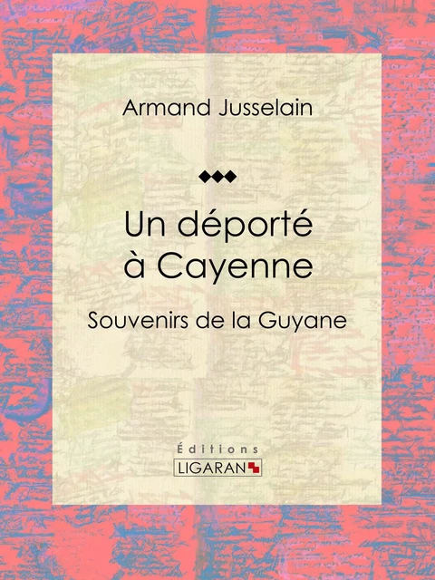 Un déporté à Cayenne - Armand Jusselain,  Ligaran - Ligaran