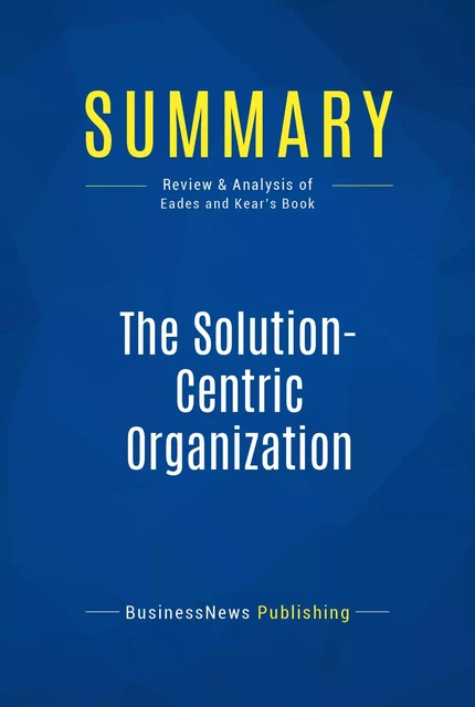 Summary: The Solution-Centric Organization - BusinessNews Publishing - Must Read Summaries