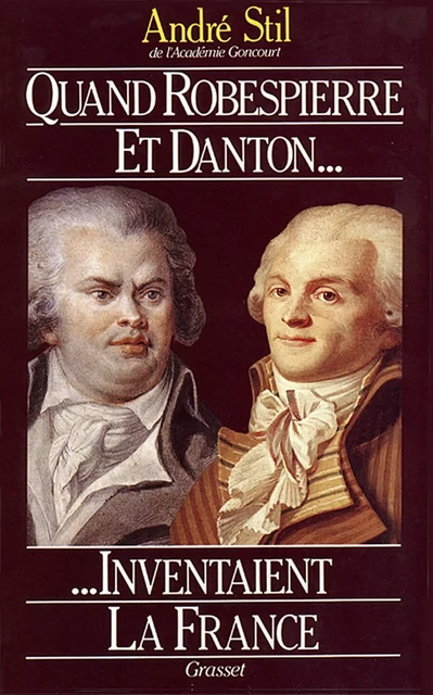 Quand Robespierre et Danton inventaient la France - André Stil - Grasset