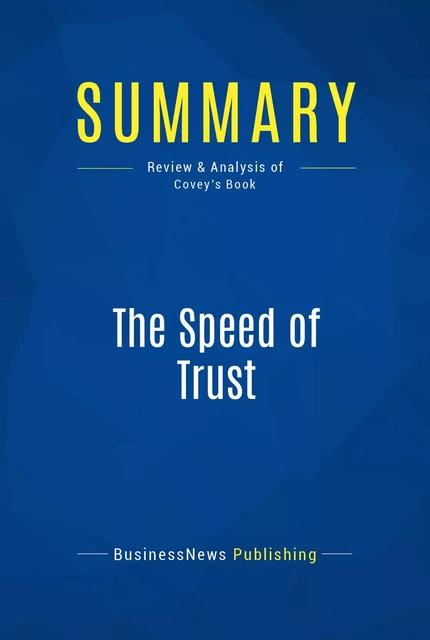 Summary: The Speed of Trust - Stephen M. Covey - BusinessNews Publishing - Must Read Summaries