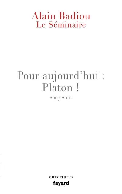 Le Séminaire - Pour aujourd'hui : Platon ! (2007-2010) - Alain Badiou - Fayard