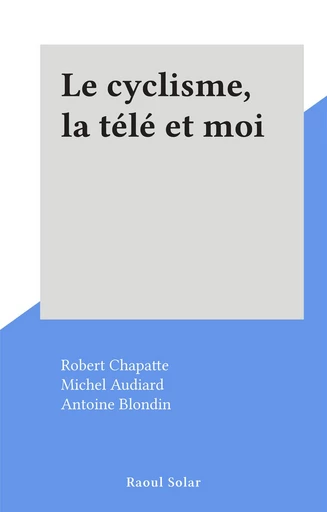 Le cyclisme, la télé et moi - Robert Chapatte - FeniXX réédition numérique