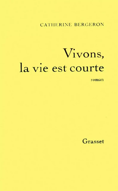 Vivons, la vie est courte - Catherine Bergeron - Grasset