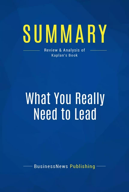 Summary: What You Really Need to Lead - BusinessNews Publishing - Must Read Summaries