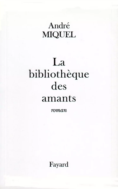 La Bibliothèque des amants - André Miquel - Fayard