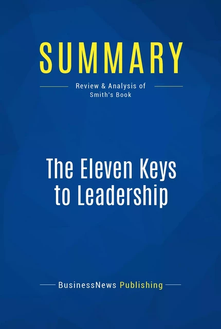 Summary: The Eleven Keys to Leadership - BusinessNews Publishing - Must Read Summaries