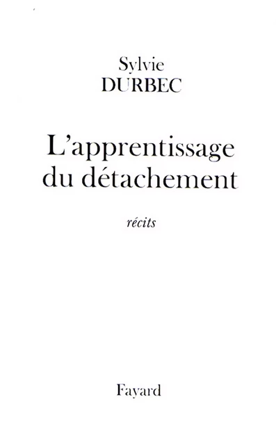 L'apprentissage du détachement - Sylvie Durbec - Fayard