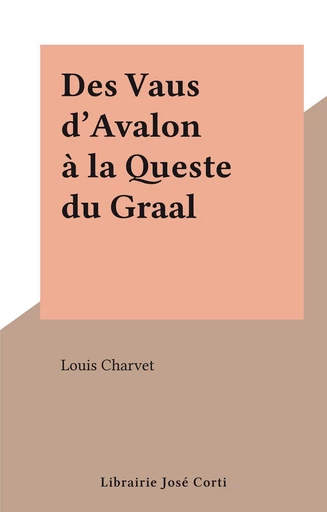 Des Vaus d'Avalon à la Queste du Graal - Louis Charvet - FeniXX réédition numérique