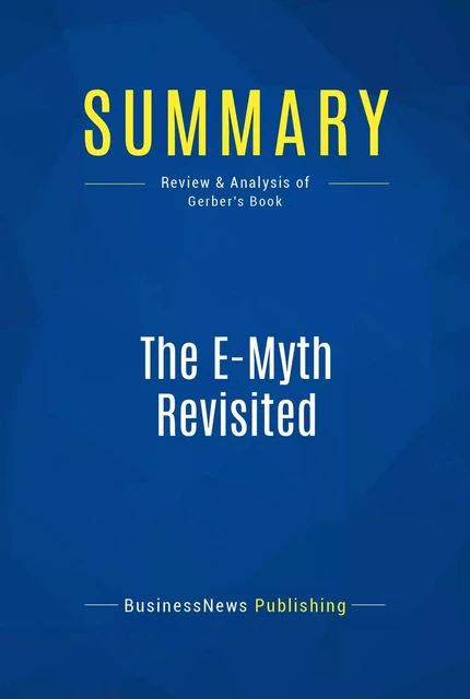 Summary: The E-Myth Revisited - Michael E. Gerber - BusinessNews Publishing - Must Read Summaries