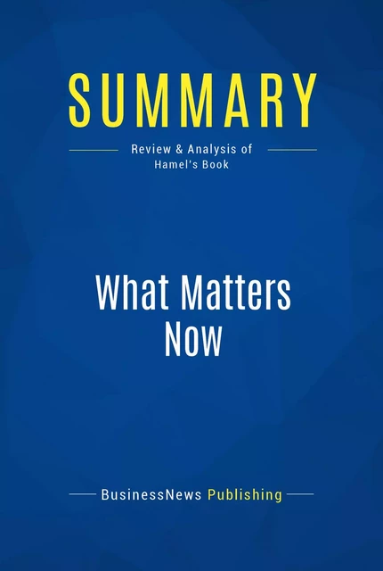 Summary: What Matters Now - BusinessNews Publishing - Must Read Summaries